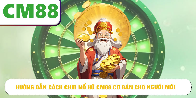 Hướng dẫn cách chơi nổ hũ CM88 cơ bản cho người mới
