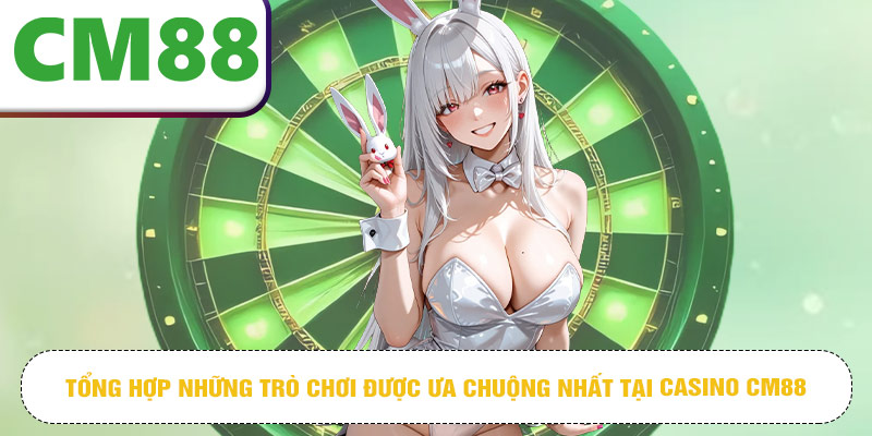 Tổng hợp những trò chơi được ưa chuộng nhất tại casino CM88